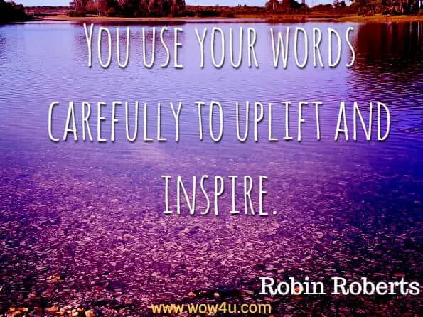 You use your words carefully to uplift and inspire. Robin Roberts, What do I do now 

