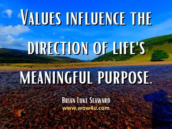 Values influence the direction of life's meaningful purpose. Brian Luke Seaward, Managing Stress