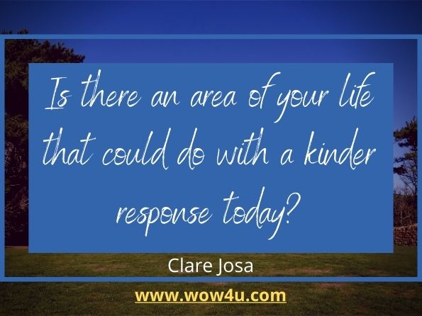 Is there an area of your life that could do with a kinder response today? Clare Josa, The Little Book of Daily Sunshine
