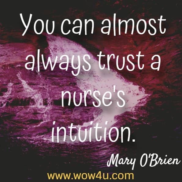 You can almost always trust a nurse's intuition. Mary O'Brien, Servant Leadership in Nursing
 