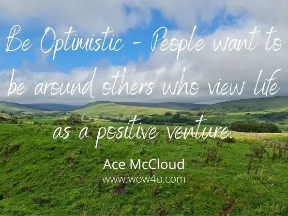 Be Optimistic - People want to be around others who view life as a 
positive venture. Ace McCloud
