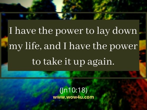 I have the power to lay down my life, and I have the power to take it up again .
