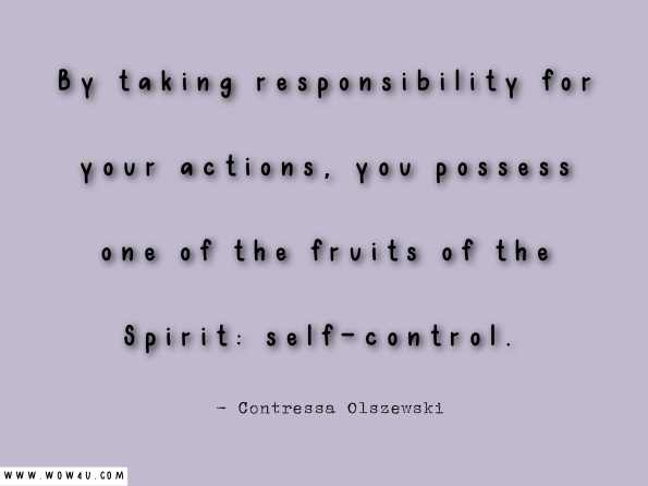 By taking responsibility for your actions, you possess one of the fruits of the Spirit: self-control.  Contressa Olszewski, Prelude to Grace 
 