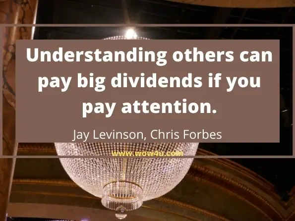 Understanding others can pay big dividends if you pay attention. Jay Levinson, ‎Chris Forbes, ‎Frank Adkins , Guerrilla Marketing for Nonprofits
 