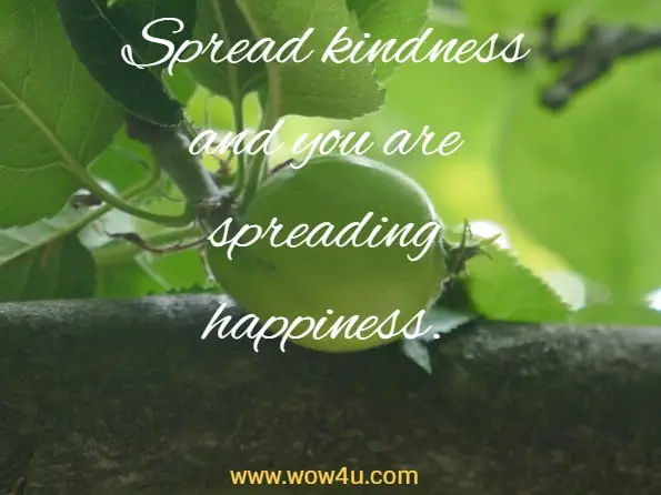  Spread kindness and you are spreading happiness.
