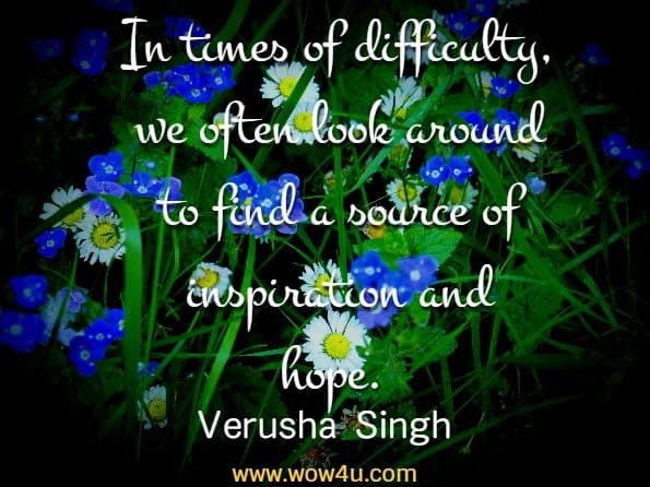 In times of difficulty, we often look around to find a source of inspiration
 and hope. Verusha Singh, Inspirational Short Stories About Success And Happiness 
