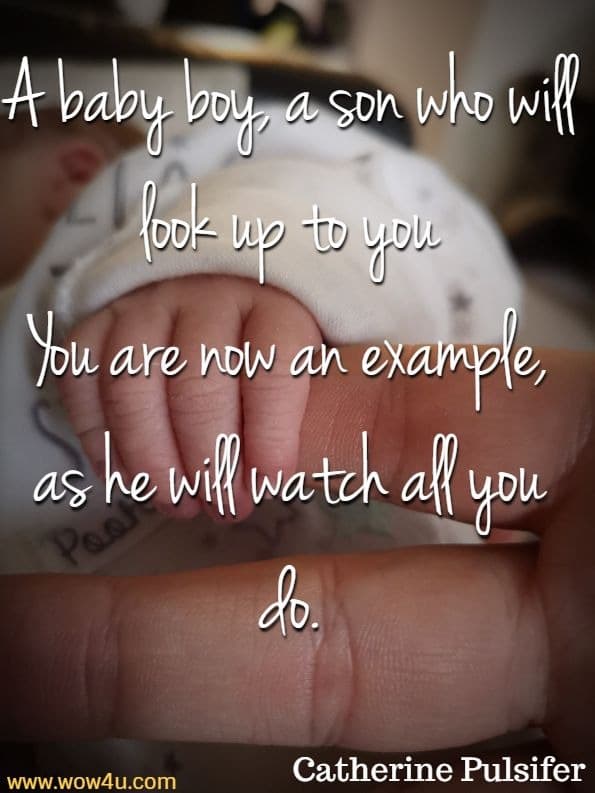 A baby boy, a son who will look up to you You are now an example, as he will watch all you do. Catherine Pulsifer