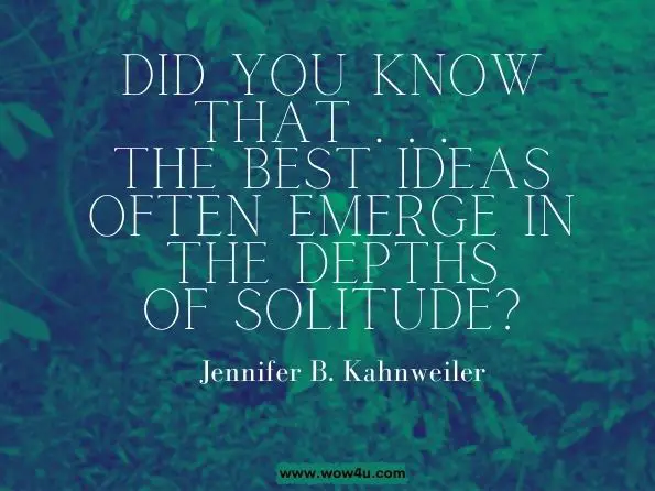 Did you know that... The best ideas often emerge in the depths of solitude? Jennifer B. Kahnweiler, Quiet Influence
