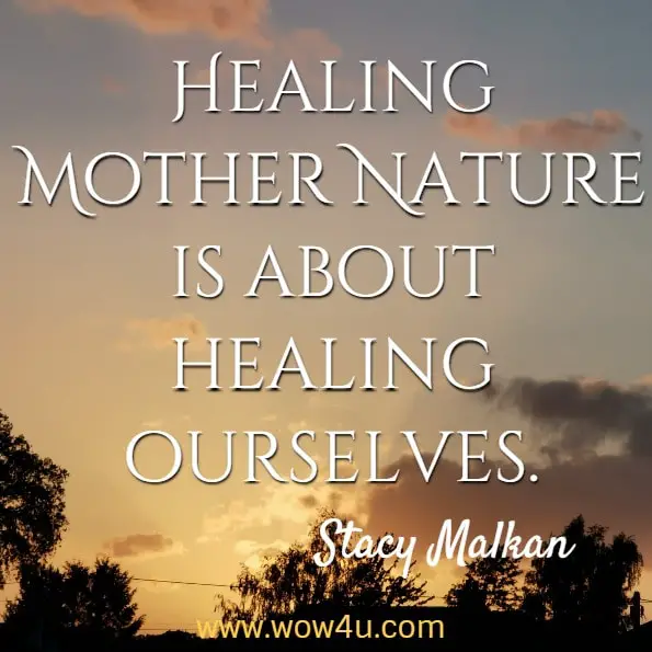 Healing Mother Nature is about healing ourselves. Stacy Malkan, Not Just a Pretty Face
 