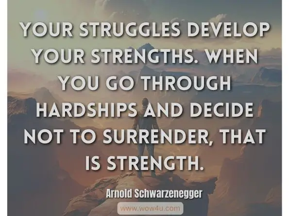 Your struggles develop your strengths. When you go through hardships and decide not to surrender, that is strength. Arnold Schwarzenegger
