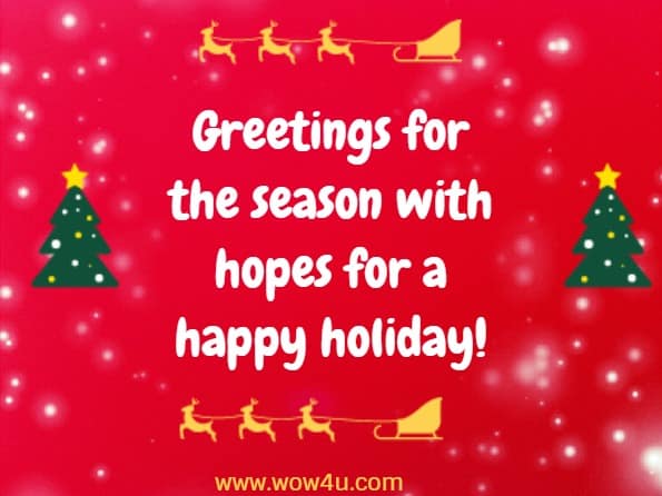 Greetings for the season with hopes for a happy holiday!
