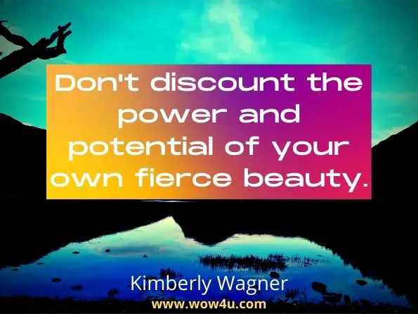 Don't discount the power and potential of your own fierce beauty. Kimberly Wagner, Fierce Women
