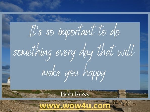 Itï¿½s so important to do something every day that will make you happy. Bob Ross
