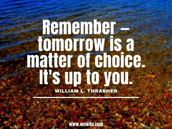 Remember — tomorrow is a matter of choice. It's up to you.
