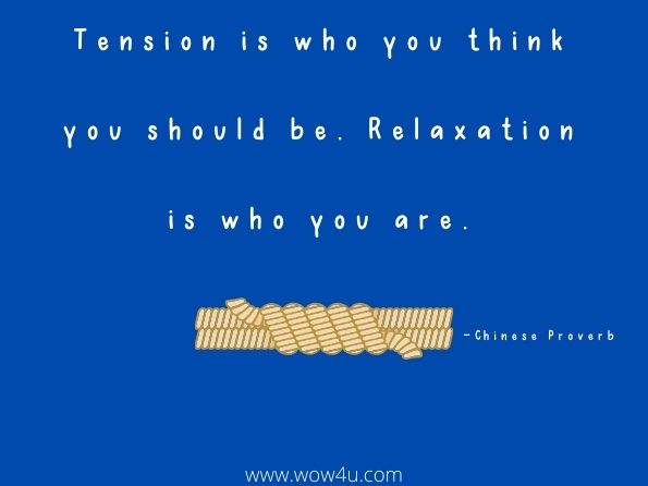 Tension is who you think you should be. Relaxation is who you are.

