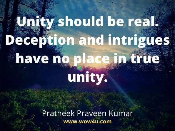 Unity should be real. Deception and intrigues have no place in true unity. Pratheek Praveen Kumar
 