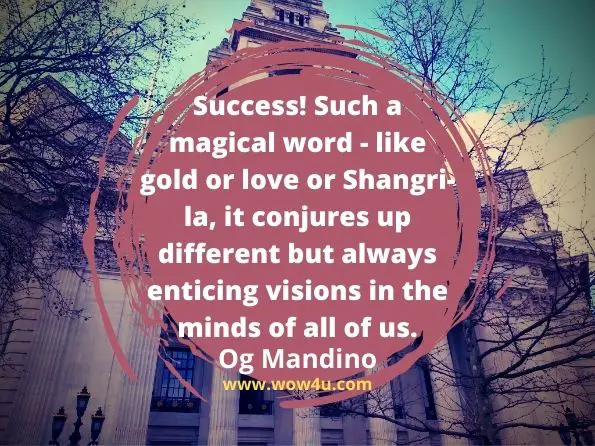 Success! Such a magical word - like gold or love or Shangri-la, it conjures up different but always enticing visions in the minds of all of us.
Og Mandino
