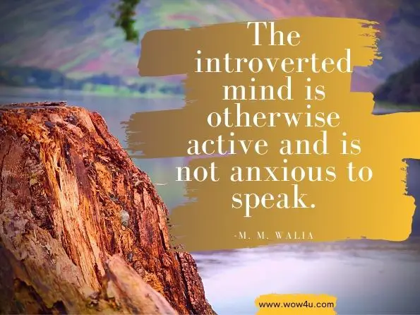 The introverted mind is otherwise active and is not anxious to speak. M. M. Walia, Silence
