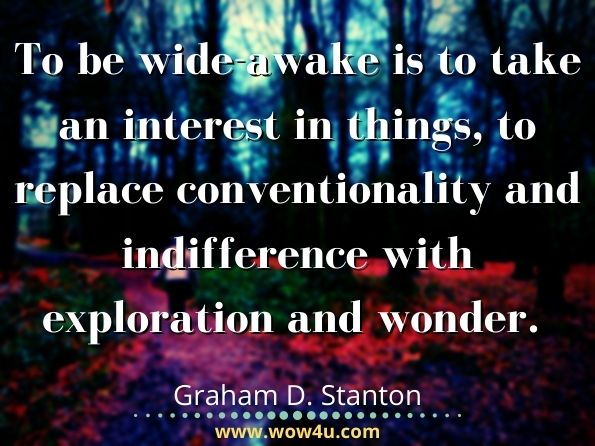 To be wide-awake is to take an interest in things, to replace conventionality and indifference with exploration and wonder.  Graham D. Stanton, Wide-Awake in God’s World
 