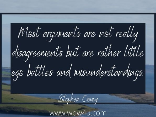 Most arguments are not really disagreements but are rather little ego battles and misunderstandings. Stephen Covey
