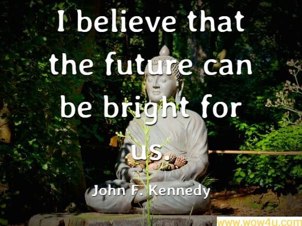  I believe that the future can be bright for us. John F. Kennedy
