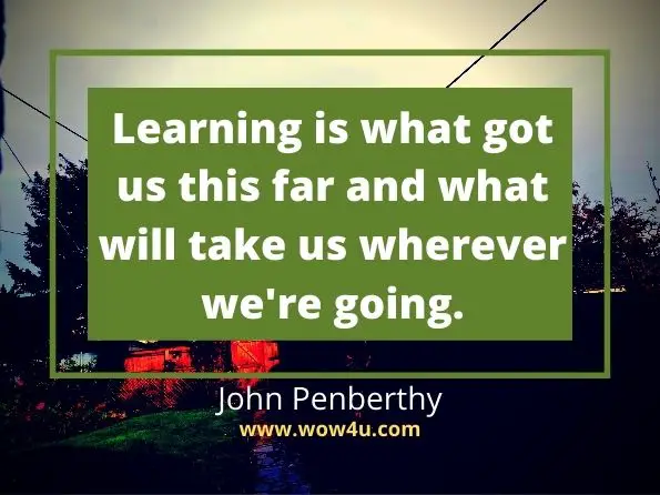 Learning is what got us this far and what will take us wherever we're going. John Penberthy

