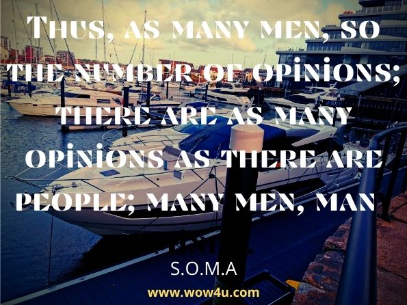 Thus, as many men, so the number of opinions; there are as many opinions as there are people; many men, many minds. S.O.M.A.Soma's Dictionary of Latin Quotations, Maxims and Phrases:
