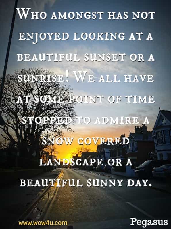 Who amongst has not enjoyed looking at a beautiful sunset or a sunrise! We all have at some point of time stopped to admire a snow covered landscape or a beautiful sunny day. Pegasus, Natural Wonders
 