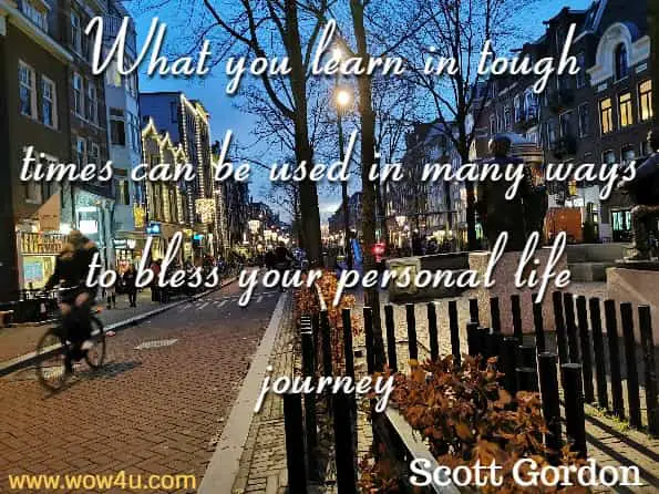 What you learn in tough times can be used in many ways to bless your personal life journey. Scott Gordon, Tough Times Cannot Last Forever