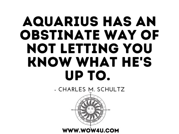 Aquarius has an obstinate way of not letting you know what he's up to. Linda Goodman, Linda Goodman's Sun Signs
