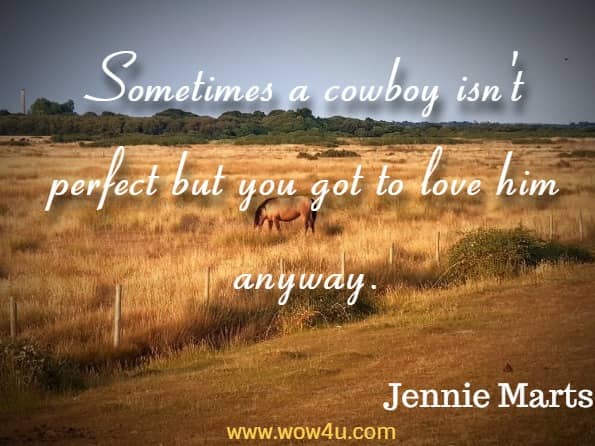 Sometimes a cowboy isn't perfect but you got to love him anyway. Jennie Marts, It Started with a Cowboy
