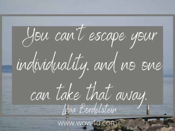 You can't escape your individuality, and no one can take that away. Lana Bordelstein, Live your fullest life
