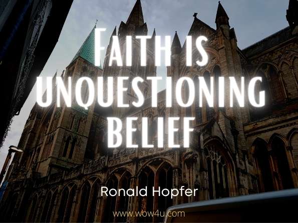 Faith is unquestionng belief. Ronald Hopfer,  The Power of a Creative Being
