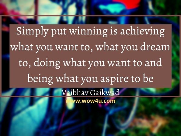 Simply put winning is achieving what you want to, what you dream to, doing what you want to and being what you aspire to be. Vaibhav Gaikwad, 3 Simple Rules To Be A Winner
