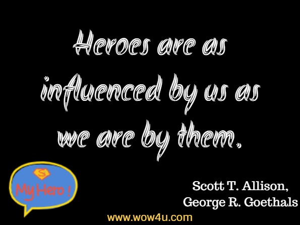 Heroes are as influenced by us as we are by them. Scott T. Allison, George R. Goethals, Heroes: What They Do and Why We Need Them
