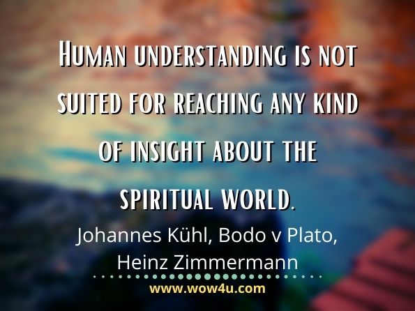 Human understanding is not suited for reaching any kind of insight about the spiritual world. Johannes Kühl, ‎Bodo v Plato, ‎Heinz Zimmermann, The School of Spiritual Science

