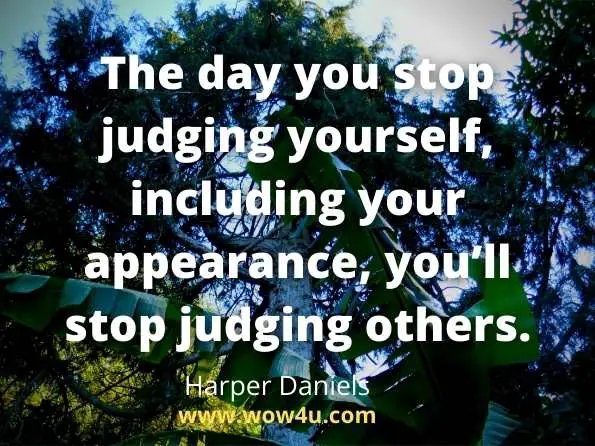 The day you stop judging yourself, including your appearance, youï¿½ll stop judging others. Harper Daniels, 30 Days To Discover Who I Am
