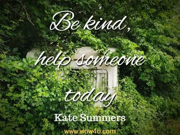 Be kind, help someone today.Kate Summers

