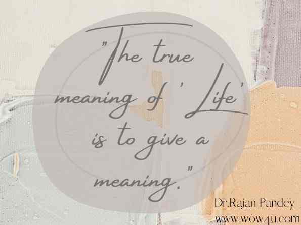 The true meaning of 'Life' is to give life a meaning.  Dr.Rajan Pandey, The Book of Life: A Journey of Self-Discovery
