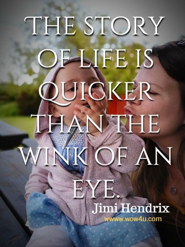 The story of life is quicker than the wink of an eye.  Jimi Hendrix 
