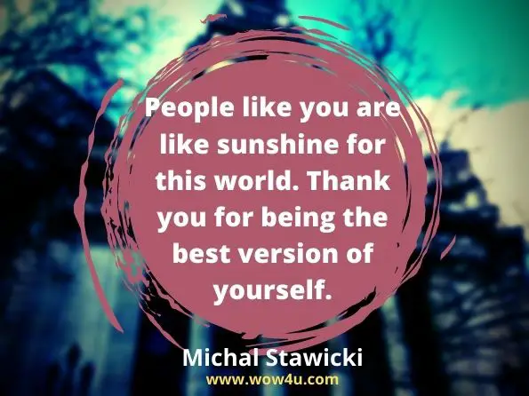 People like you are like sunshine for this world. Thank you for being the best version of yourself. Michal Stawicki, Power up Your Self-Talk

