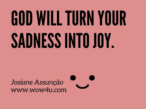 God will turn your sadness into joy. Josiane Assunção , Unlocking the Secret of Your Soul
