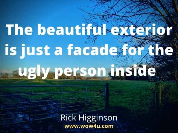 The beautiful exterior is just a facade for the ugly person inside. Rick Higginson, Cardan's Pod 
 