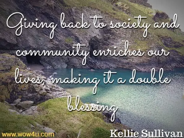 Giving back to society and community enriches our lives, making it a double blessing. Kellie Sullivan, Positive Thinking