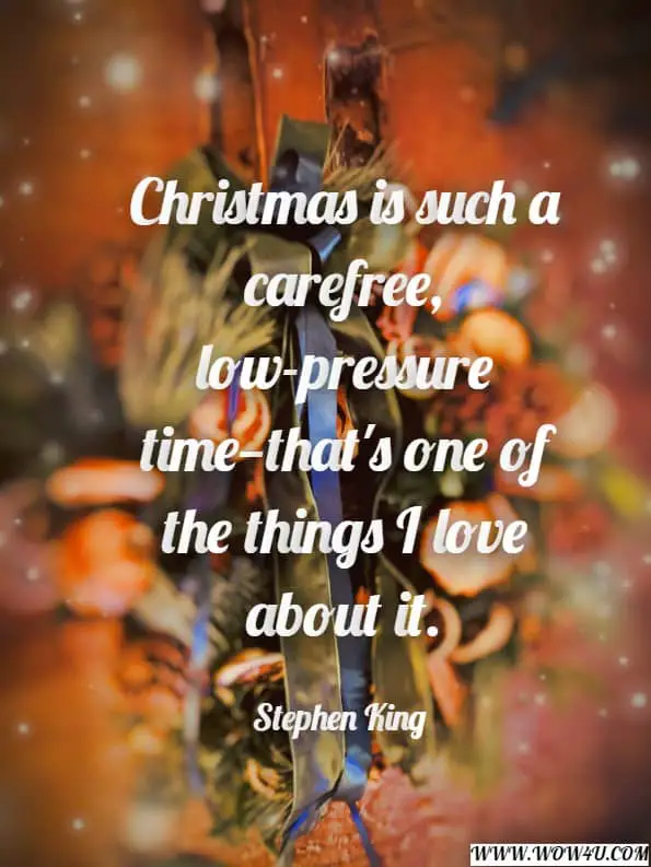 Christmas is such a carefree, low-pressure timeï¿½that's one of the things I love about it.
Stephen King, Bag of Bones
 