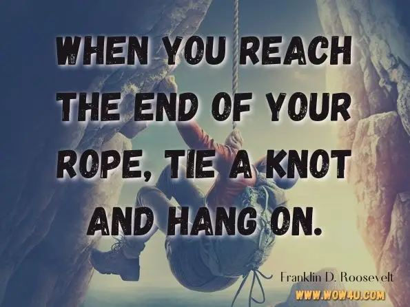 When you reach the end of your rope, tie a knot and hang on.

