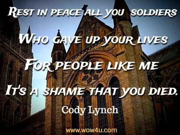 Rest in peace all you soldiers Who gave up your lives For people like me Cody Lynch