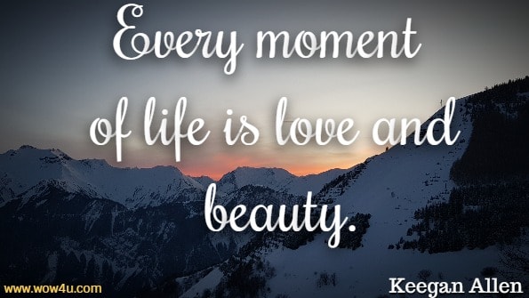 Every moment of life is love and beauty. Keegan Allen, Life. Love. Beauty