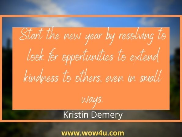 Start the new year by resolving to look for opportunities to extend kindness to others, even in small ways. Kristin Demery,  The One Year Daily Acts of Kindness Devotional
