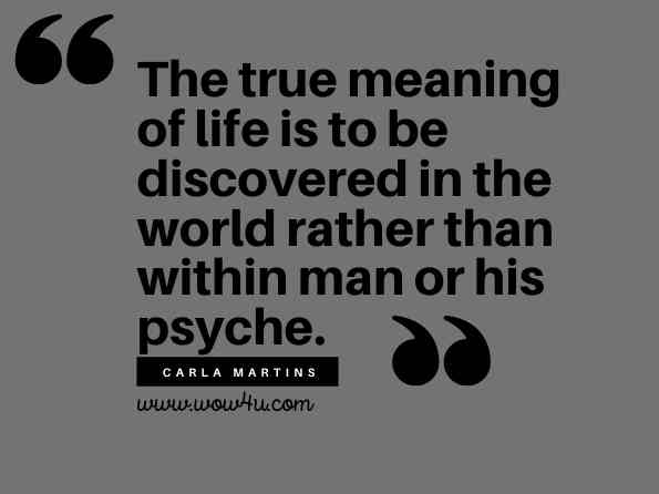 The true meaning of life is to be discovered in the world rather than within man or his psyche.
Carla Martins, Mindfulness-Based Interventions for Older Adults: Evidence 
